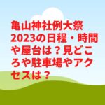 亀山神社例大祭2023の日程・時間や屋台は？見どころや駐車場やアクセスは？ 　