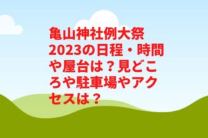 亀山神社例大祭2023の日程・時間や屋台は？見どころや駐車場やアクセスは？ 　