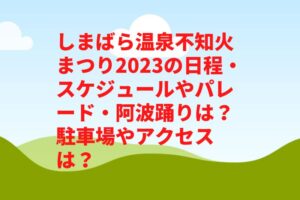 しまばら温泉不知火まつり2023の日程・スケジュールやパレード・阿波踊りは？駐車場やアクセスは？　