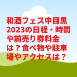 和酒フェス中目黒2023の日程・時間や前売り券料金は？食べ物や駐車場やアクセスは？　