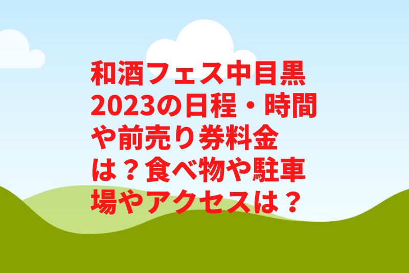 和酒フェス中目黒2023の日程・時間や前売り券料金は？食べ物や駐車場やアクセスは？　