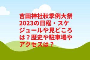 吉田神社秋季例大祭2023の日程・スケジュールや見どころは？歴史や駐車場やアクセスは？　