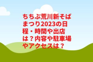 ちちぶ荒川新そばまつり2023の日程・時間や出店は？内容や駐車場やアクセスは？　