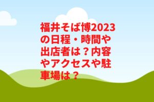 福井そば博2023の日程・時間や出店者は？内容やアクセスや駐車場は？　　
