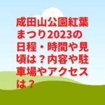 成田山公園紅葉まつり2023の日程・時間や見頃は？内容や駐車場やアクセスは？　