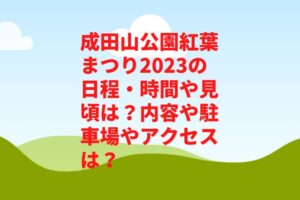 成田山公園紅葉まつり2023の日程・時間や見頃は？内容や駐車場やアクセスは？　