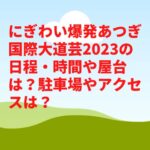 にぎわい爆発あつぎ国際大道芸2023の日程・時間や屋台は？駐車場やアクセスは？　