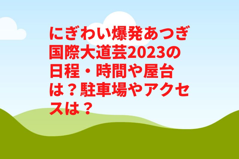 にぎわい爆発あつぎ国際大道芸2023の日程・時間や屋台は？駐車場やアクセスは？　