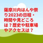 薩摩川内はんや祭り2023の日程・時間や見どころは？歴史や駐車場やアクセスは？　
