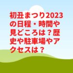 初丑まつり2023の日程・時間や見どころは？歴史や駐車場やアクセスは？　