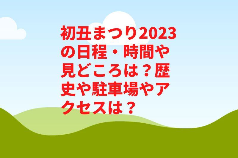 初丑まつり2023の日程・時間や見どころは？歴史や駐車場やアクセスは？　