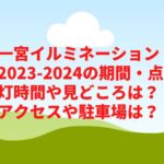 一宮イルミネーション2023-2024の期間・点灯時間や見どころは？アクセスや駐車場は？　