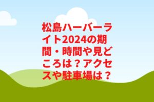 松島ハーバーライト2024の期間・時間や見どころは？アクセスや駐車場は？　