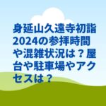 身延山久遠寺初詣2024の参拝時間や混雑状況は？屋台や駐車場やアクセスは？　