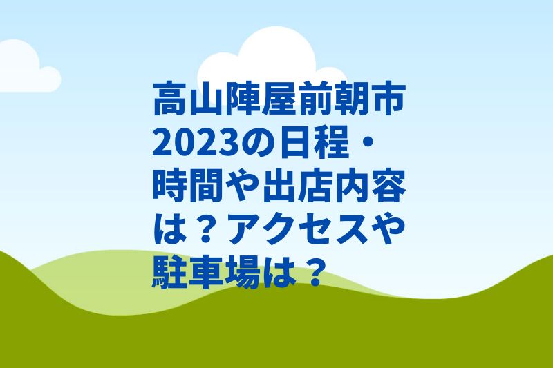 高山陣屋前朝市2023の日程・時間や出店内容は？アクセスや駐車場は？　