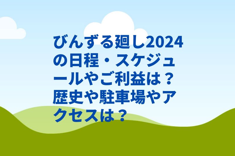 びんずる廻し2024の日程・スケジュールやご利益は？歴史や駐車場やアクセスは？　