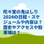 陀々堂の鬼はしり2024の日程・スケジュールや内容は？アクセスや駐車場は？　　