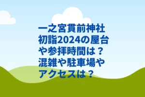 一之宮貫前神社初詣2024の屋台や参拝時間は？混雑や駐車場やアクセスは？