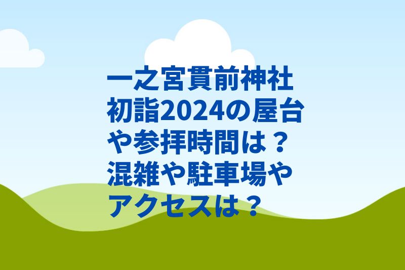 一之宮貫前神社初詣2024の屋台や参拝時間は?混雑や駐車場やアクセスは?