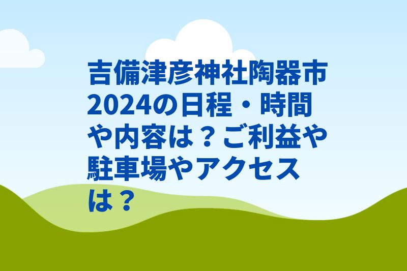 吉備津彦神社陶器市2024の日程・時間や内容は？ご利益や駐車場やアクセスは？　
