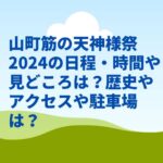 山町筋の天神様祭2024の日程・時間や見どころは？歴史やアクセスや駐車場は？　