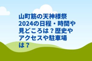 山町筋の天神様祭2024の日程・時間や見どころは?歴史やアクセスや駐車場は?