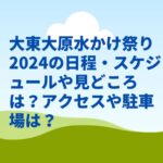 大東大原水かけ祭り2024の日程・スケジュールや見どころは？アクセスや駐車場は？　