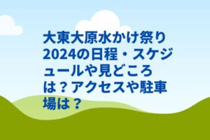 大東大原水かけ祭り2024の日程・スケジュールや見どころは?アクセスや駐車場は?