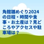 角館雛めぐり2024の日程・時間や食事・お土産は？見どころやアクセスや駐車場は？　