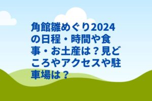 角館雛めぐり2024の日程・時間や食事・お土産は?見どころやアクセスや駐車場は?