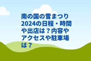 南の国の雪まつり2024の日程・時間や出店は?内容やアクセスや駐車場は?