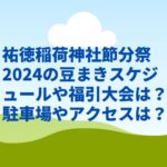 祐徳稲荷神社節分祭2024の豆まきスケジュールや福引大会は？駐車場やアクセスは？　