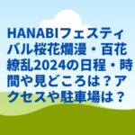 HANABIフェスティバル桜花爛漫百花繚乱2024の日程・時間や見どころは？アクセスや駐車場は？