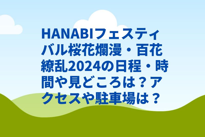 HANABIフェスティバル桜花爛漫百花繚乱2024の日程・時間や見どころは？アクセスや駐車場は？