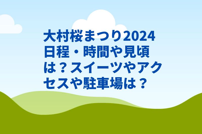大村桜まつり2024日程・時間や見頃は？スイーツやアクセスは？