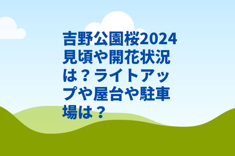 吉野公園桜2024見頃や開花状況は？ライトアップや屋台や駐車場は？