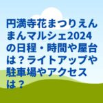 円満寺花まつりえんまんマルシェ2024の日程・時間や屋台は？ライトアップや駐車場やアクセスは？