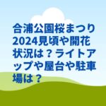 合浦公園桜まつり2024見頃や開花状況は？ライトアップや屋台や駐車場は？