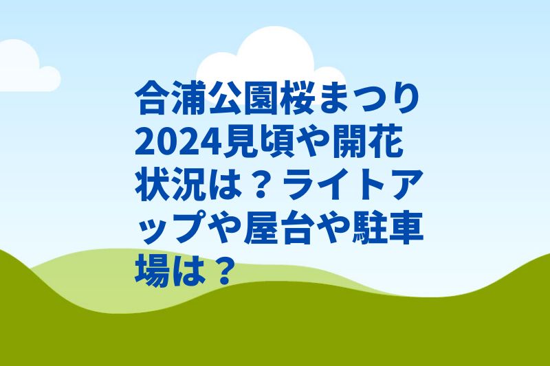 合浦公園桜まつり2024見頃や開花状況は？ライトアップや屋台や駐車場は？