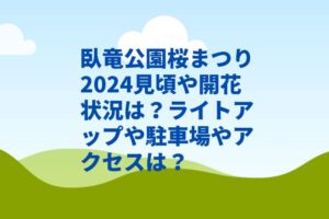 臥竜公園桜まつり2024見頃や開花状況は？ライトアップや駐車場やアクセスは？