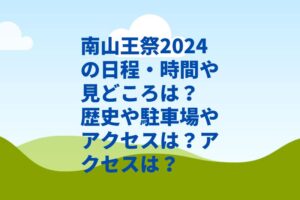 南山王祭2024の日程・時間や見どころは？歴史や駐車場やアクセスは？