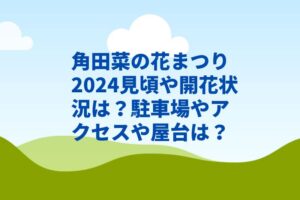 角田菜の花まつり2024見頃や開花状況は？屋台や駐車場やアクセスは？