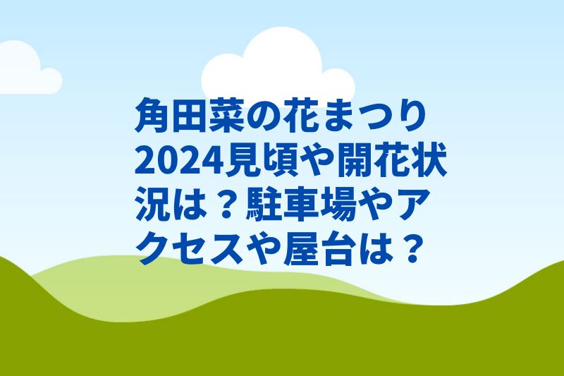 角田菜の花まつり2024見頃や開花状況は？屋台や駐車場やアクセスは？