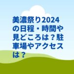 美濃祭り2024の日程・時間や見どころは？駐車場やアクセスは？