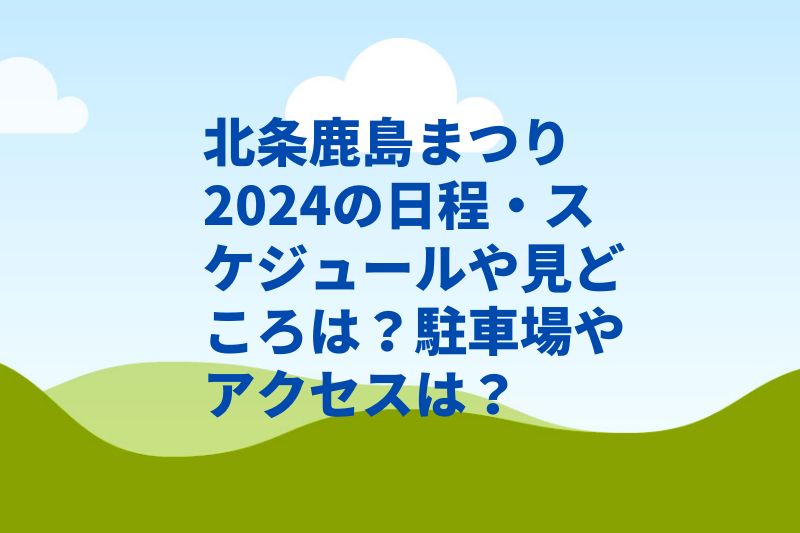 北条鹿島まつり2024の日程・スケジュールや見どころは?駐車場やアクセスは?
