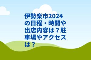 伊勢楽市2024の日程・時間や出店内容は？駐車場やアクセスは？