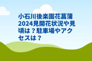 小石川後楽園花菖蒲2024見開花状況や見頃は？駐車場やアクセスは？