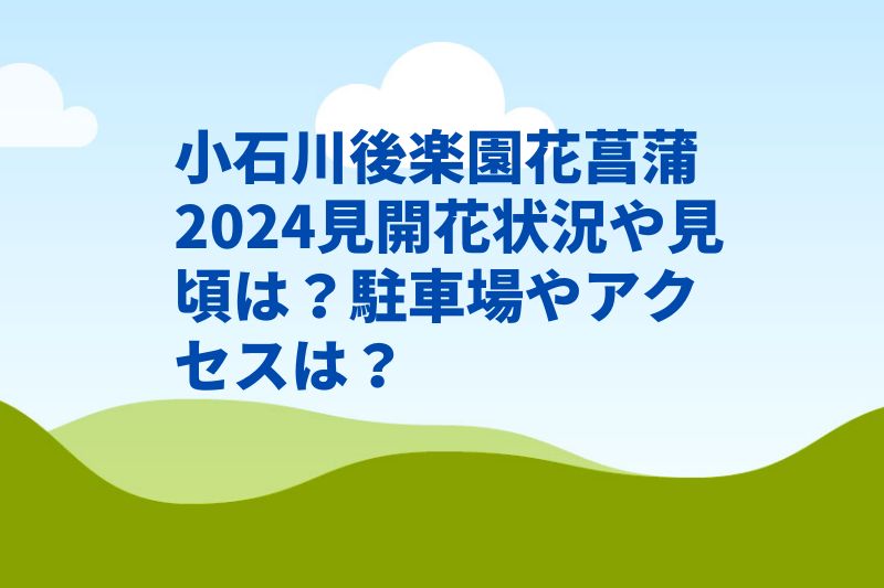 小石川後楽園花菖蒲2024見開花状況や見頃は?駐車場やアクセスは?