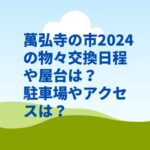 萬弘寺の市2024の物々交換日程や屋台は？駐車場やアクセスは？