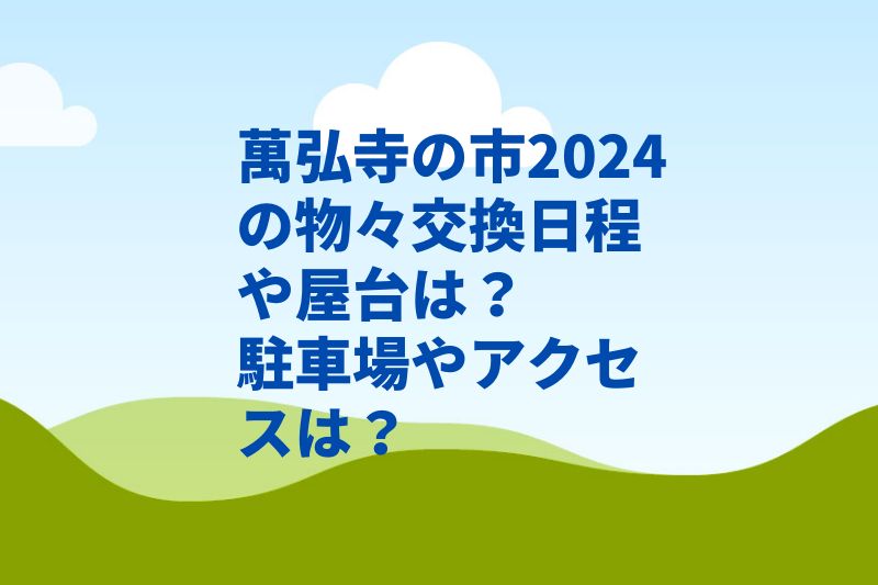 萬弘寺の市2024の物々交換日程や屋台は？駐車場やアクセスは？